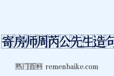 寄房师周芮公先生造句是什么意思的图片